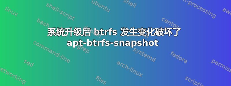 系统升级后 btrfs 发生变化破坏了 apt-btrfs-snapshot 