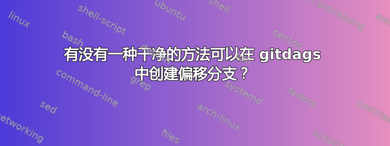 有没有一种干净的方法可以在 gitdags 中创建偏移分支？