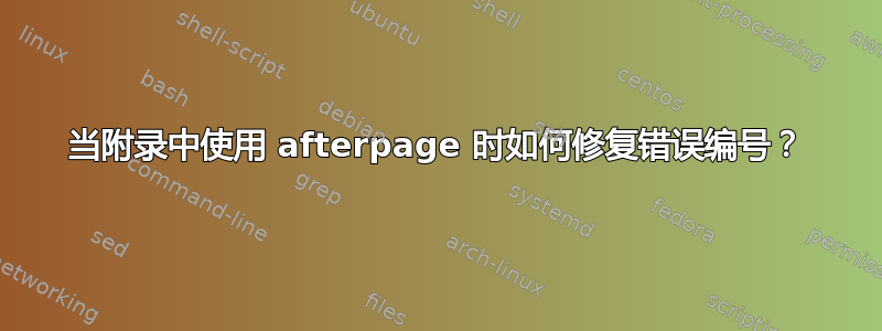 当附录中使用 afterpage 时如何修复错误编号？