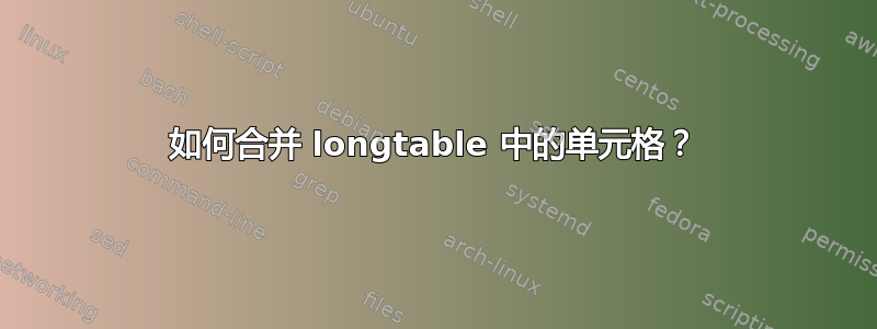 如何合并 longtable 中的单元格？