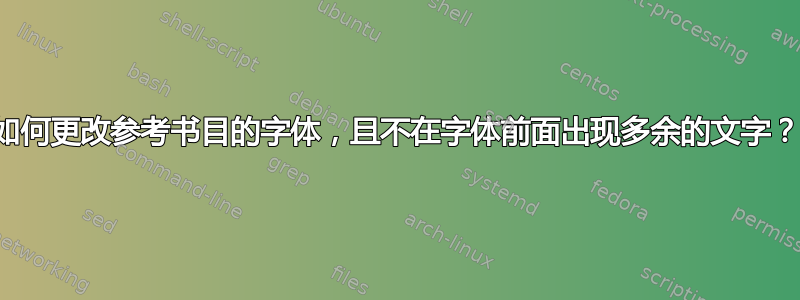 如何更改参考书目的字体，且不在字体前面出现多余的文字？