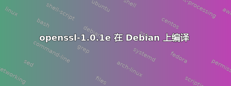 openssl-1.0.1e 在 Debian 上编译