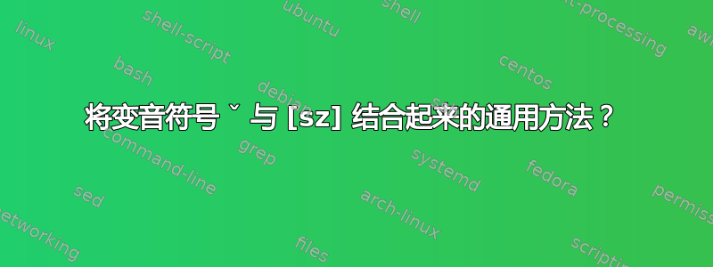 将变音符号 ˇ 与 [sz] 结合起来的通用方法？