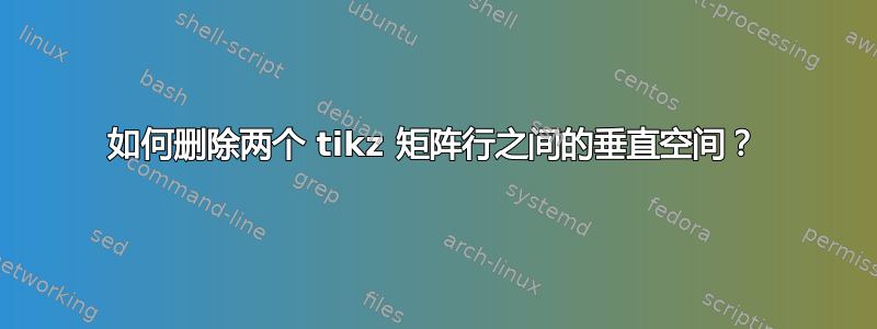 如何删除两个 tikz 矩阵行之间的垂直空间？