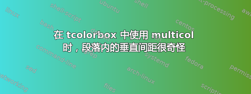 在 tcolorbox 中使用 multicol 时，段落内的垂直间距很奇怪