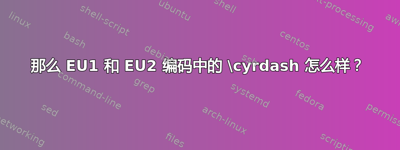 那么 EU1 和 EU2 编码中的 \cyrdash 怎么样？