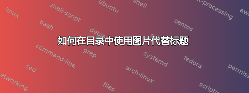 如何在目录中使用图片代替标题