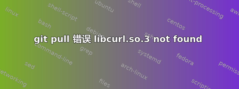 git pull 错误 libcurl.so.3 not found