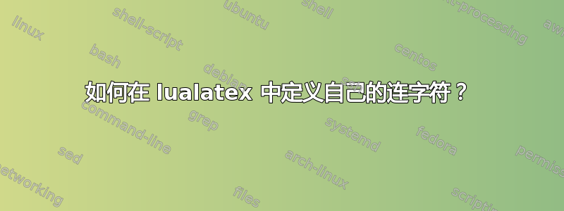 如何在 lualatex 中定义自己的连字符？