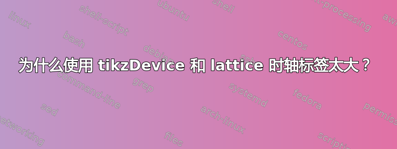 为什么使用 tikzDevice 和 lattice 时轴标签太大？