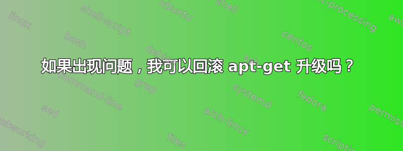 如果出现问题，我可以回滚 apt-get 升级吗？