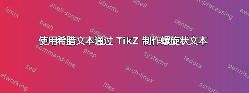 使用希腊文本通过 TikZ 制作螺旋状文本