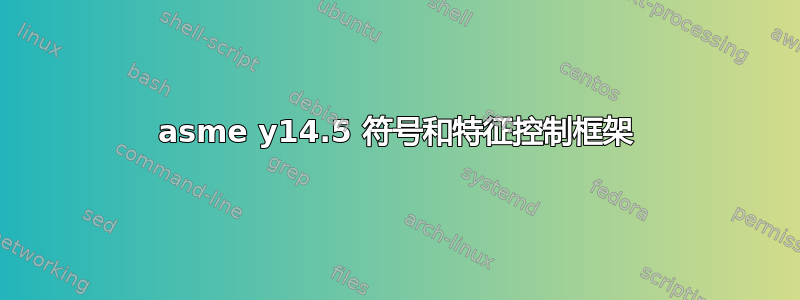 asme y14.5 符号和特征控制框架