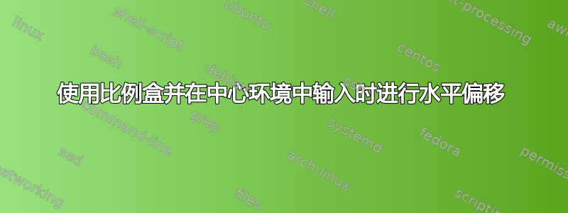 使用比例盒并在中心环境中输入时进行水平偏移