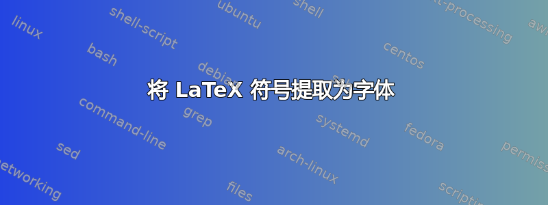 将 LaTeX 符号提取为字体