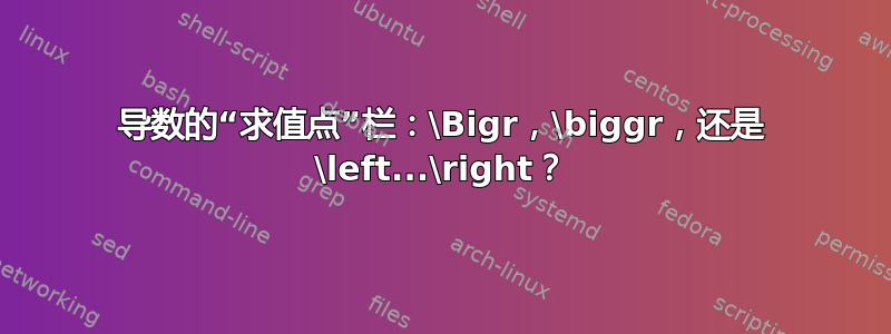 导数的“求值点”栏：\Bigr，\biggr，还是 \left...\right？