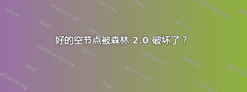 好的空节点被森林 2.0 破坏了？