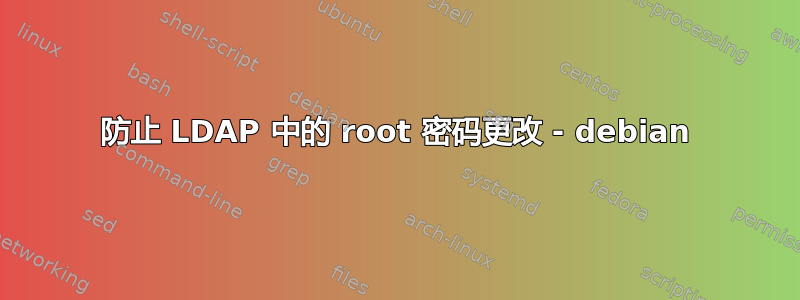 防止 LDAP 中的 root 密码更改 - debian