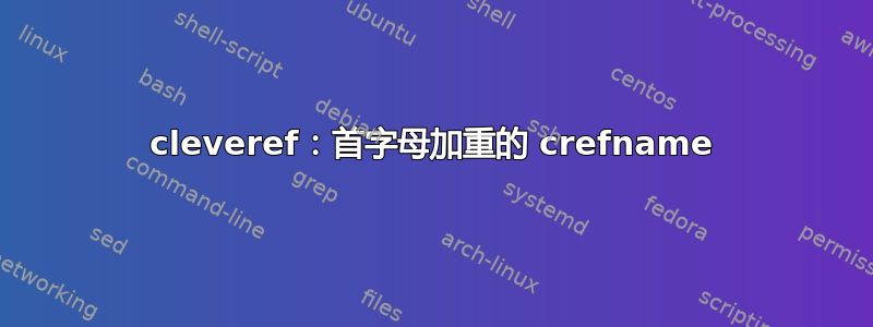 cleveref：首字母加重的 crefname