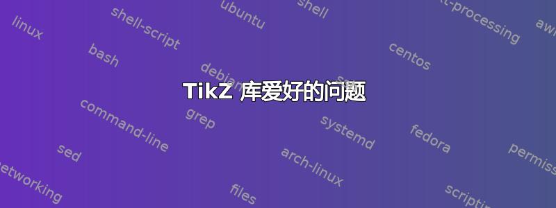 TikZ 库爱好的问题