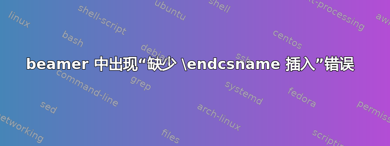 beamer 中出现“缺少 \endcsname 插入”错误 