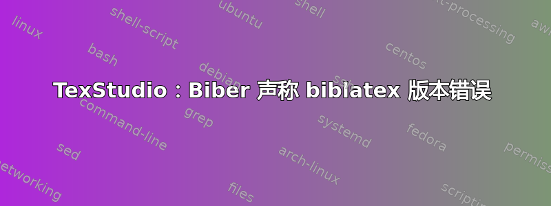 TexStudio：Biber 声称 biblatex 版本错误