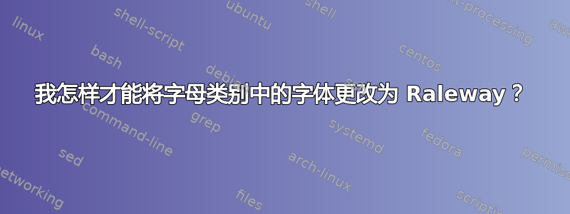 我怎样才能将字母类别中的字体更改为 Raleway？