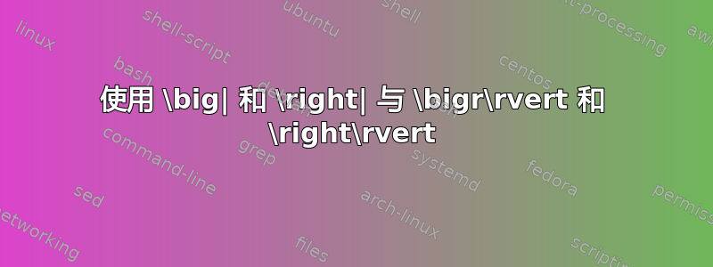 使用 \big| 和 \right| 与 \bigr\rvert 和 \right\rvert