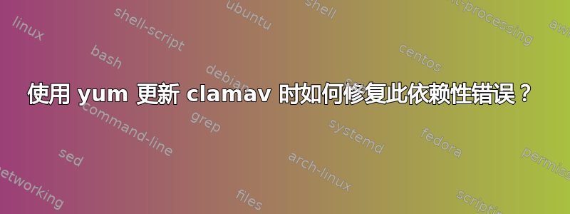 使用 yum 更新 clamav 时如何修复此依赖性错误？