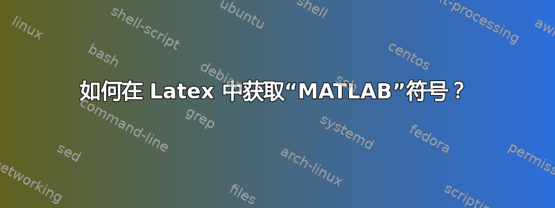 如何在 Latex 中获取“MATLAB”符号？