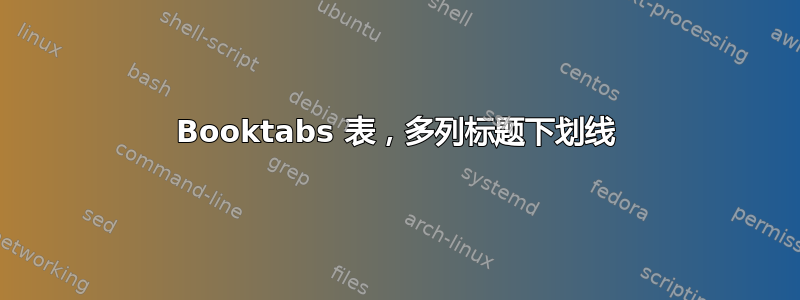 Booktabs 表，多列标题下划线