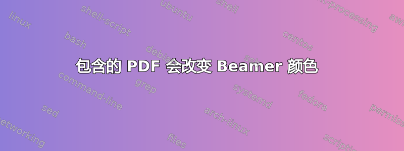 包含的 PDF 会改变 Beamer 颜色 