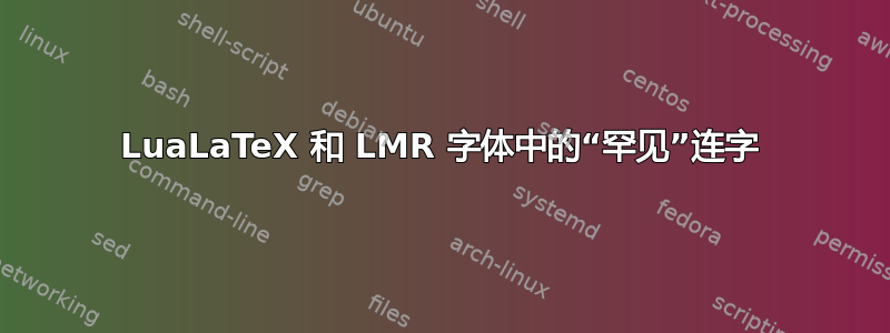 LuaLaTeX 和 LMR 字体中的“罕见”连字