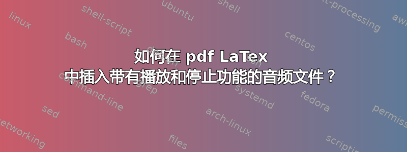 如何在 pdf LaTex 中插入带有播放和停止功能的音频文件？