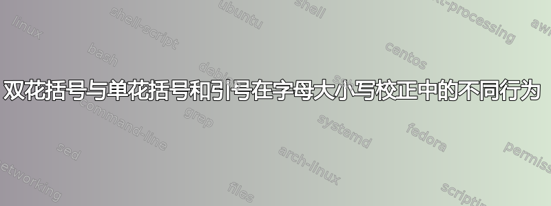 双花括号与单花括号和引号在字母大小写校正中的不同行为