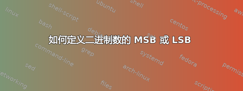 如何定义二进制数的 MSB 或 LSB