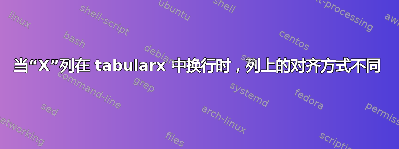 当“X”列在 tabularx 中换行时，列上的对齐方式不同