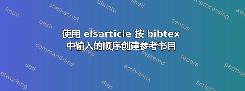 使用 elsarticle 按 bibtex 中输入的顺序创建参考书目