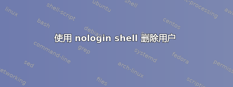 使用 nologin shell 删除用户