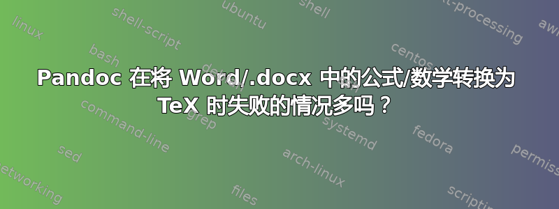 Pandoc 在将 Word/.docx 中的公式/数学转换为 TeX 时失败的情况多吗？