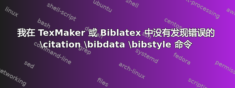 我在 TexMaker 或 Biblatex 中没有发现错误的 \citation \bibdata \bibstyle 命令