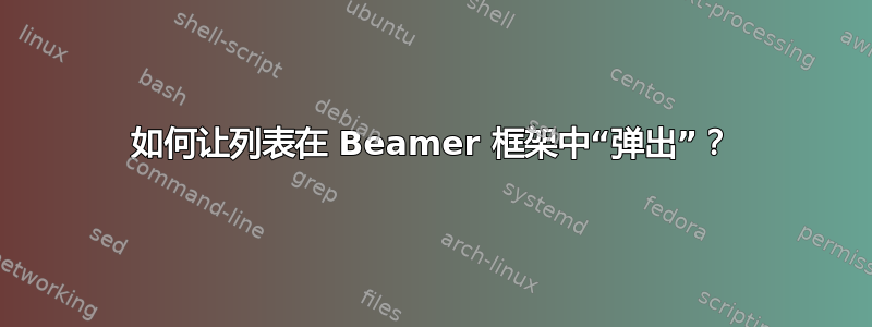 如何让列表在 Beamer 框架中“弹出”？