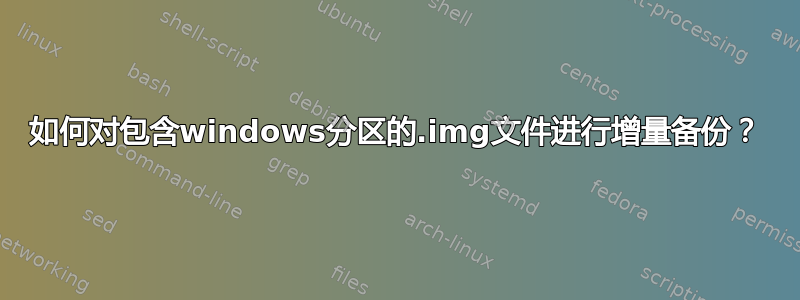 如何对包含windows分区的.img文件进行增量备份？