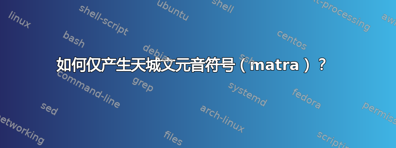 如何仅产生天城文元音符号（matra）？ 