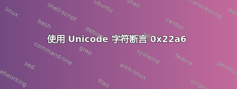 使用 Unicode 字符断言 0x22a6