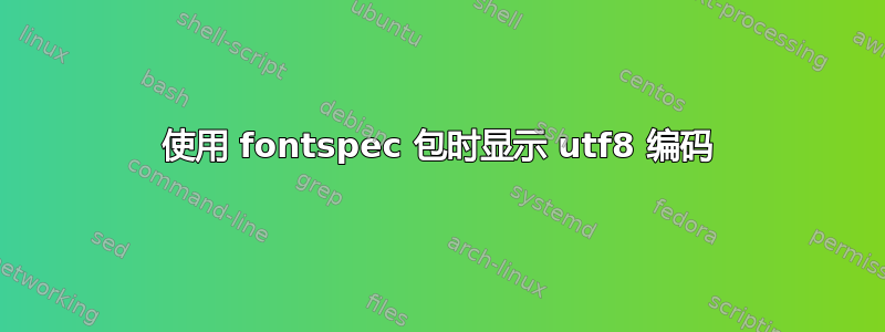 使用 fontspec 包时显示 utf8 编码