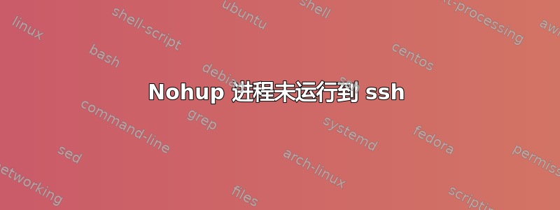 Nohup 进程未运行到 ssh