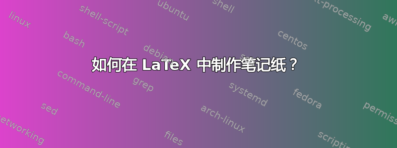 如何在 LaTeX 中制作笔记纸？