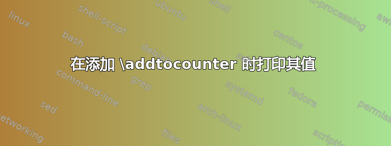 在添加 \addtocounter 时打印其值