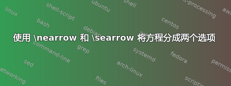 使用 \nearrow 和 \searrow 将方程分成两个选项